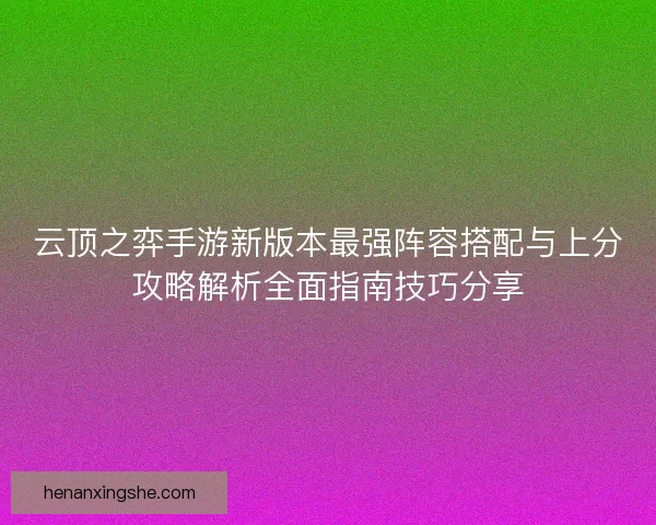 云顶之弈手游新版本最强阵容搭配与上分攻略解析全面指南技巧分享