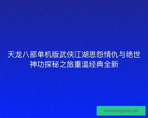 天龙八部单机版武侠江湖恩怨情仇与绝世神功探秘之旅重温经典全新