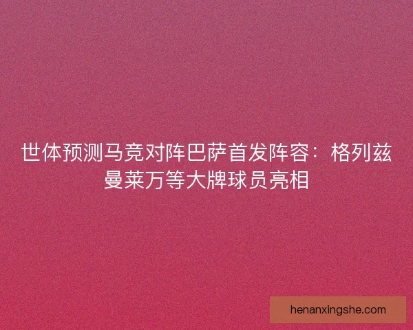 世体预测马竞对阵巴萨首发阵容：格列兹曼莱万等大牌球员亮相
