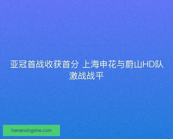 亚冠首战收获首分 上海申花与蔚山HD队激战战平