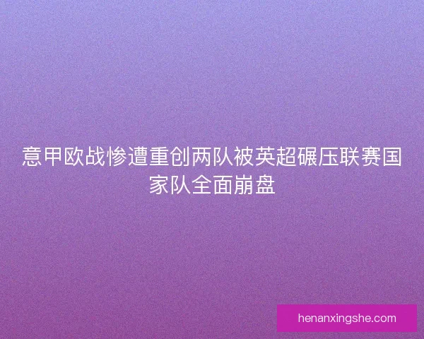 意甲欧战惨遭重创两队被英超碾压联赛国家队全面崩盘