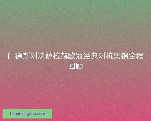 门德斯对决萨拉赫欧冠经典对抗集锦全程回顾 门德斯对决萨拉赫欧冠经典对抗集锦全程回顾