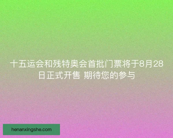 十五运会和残特奥会首批门票将于8月28日正式开售 期待您的参与 十五运会和残特奥会首批门票将于8月28日正式开售 期待您的参与